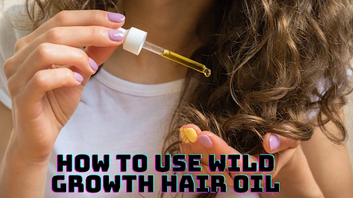 How to Use Wild Growth Hair Oil for Maximum Results